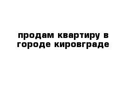 продам квартиру в городе кировграде